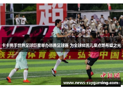 卡卡携手世界足球巨星举办慈善足球赛 为全球贫困儿童点燃希望之光
