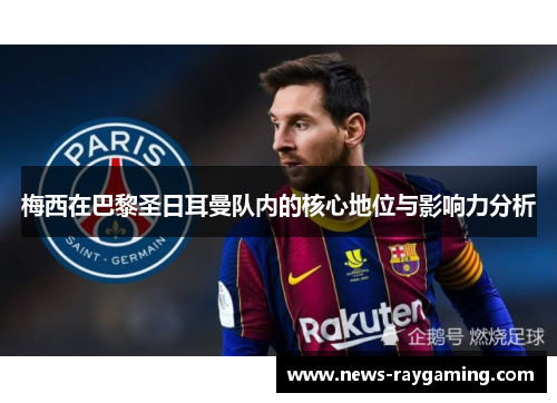 梅西在巴黎圣日耳曼队内的核心地位与影响力分析