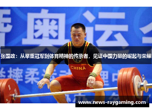 张国政：从举重冠军到体育精神的传承者，见证中国力量的崛起与荣耀