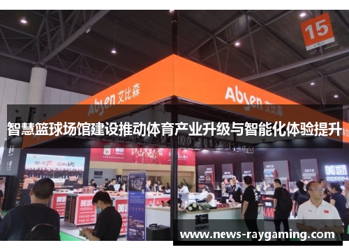 智慧篮球场馆建设推动体育产业升级与智能化体验提升