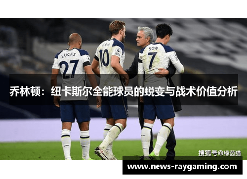 乔林顿：纽卡斯尔全能球员的蜕变与战术价值分析