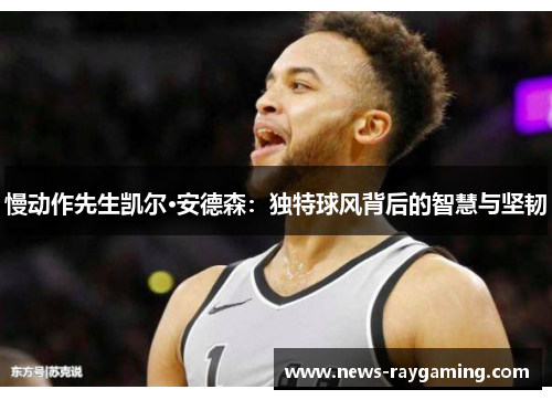 慢动作先生凯尔·安德森：独特球风背后的智慧与坚韧