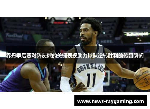 乔丹季后赛对阵灰熊的关键表现助力球队逆转胜利的传奇瞬间