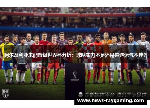 阿尔及利亚未能晋级世界杯分析：球队实力不足还是遭遇运气不佳？