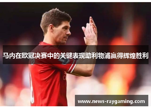 马内在欧冠决赛中的关键表现助利物浦赢得辉煌胜利