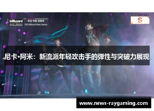 尼卡·阿米：新流派年轻攻击手的弹性与突破力展现