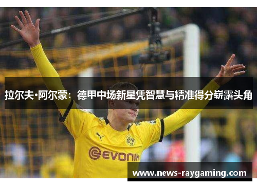 拉尔夫·阿尔蒙：德甲中场新星凭智慧与精准得分崭露头角