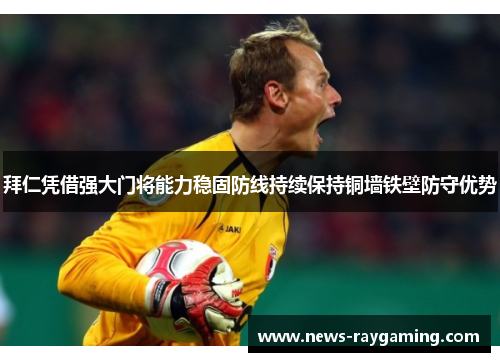 拜仁凭借强大门将能力稳固防线持续保持铜墙铁壁防守优势
