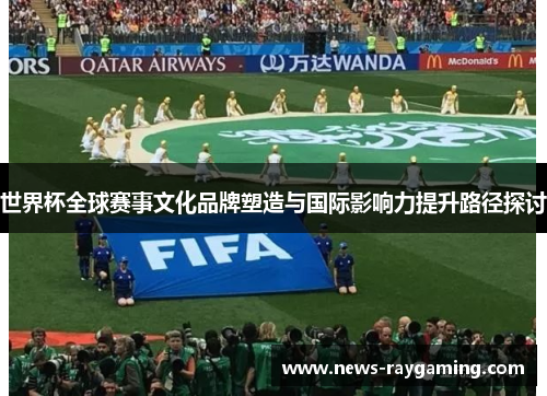 世界杯全球赛事文化品牌塑造与国际影响力提升路径探讨
