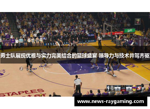 勇士队展现优雅与实力完美结合的篮球盛宴 领导力与技术并驾齐驱