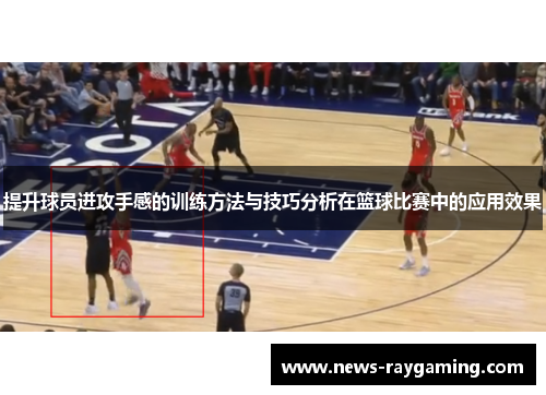 提升球员进攻手感的训练方法与技巧分析在篮球比赛中的应用效果