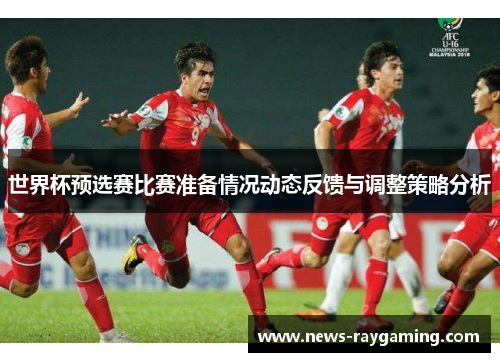 世界杯预选赛比赛准备情况动态反馈与调整策略分析