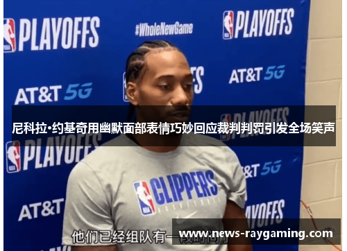 尼科拉·约基奇用幽默面部表情巧妙回应裁判判罚引发全场笑声