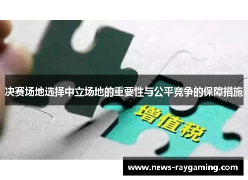 决赛场地选择中立场地的重要性与公平竞争的保障措施