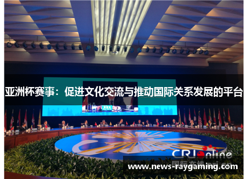 亚洲杯赛事：促进文化交流与推动国际关系发展的平台