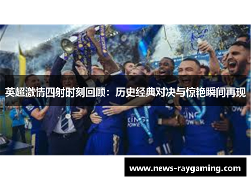 英超激情四射时刻回顾：历史经典对决与惊艳瞬间再现