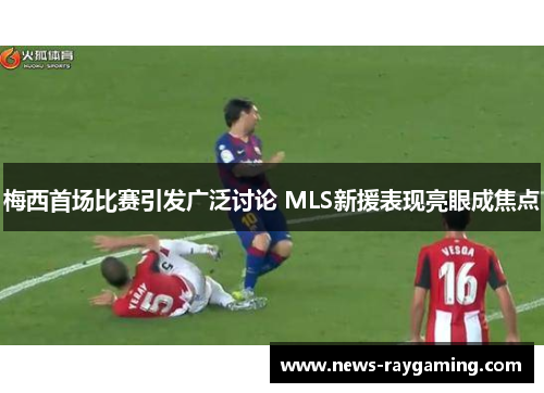 梅西首场比赛引发广泛讨论 MLS新援表现亮眼成焦点
