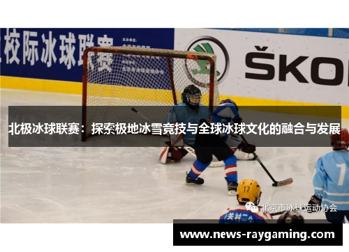 北极冰球联赛：探索极地冰雪竞技与全球冰球文化的融合与发展