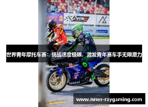 世界青年摩托车赛：挑战速度极限，激发青年赛车手无限潜力