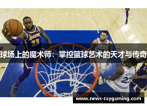 球场上的魔术师：掌控篮球艺术的天才与传奇