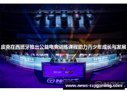 皮克在西班牙推出公益电竞训练课程助力青少年成长与发展
