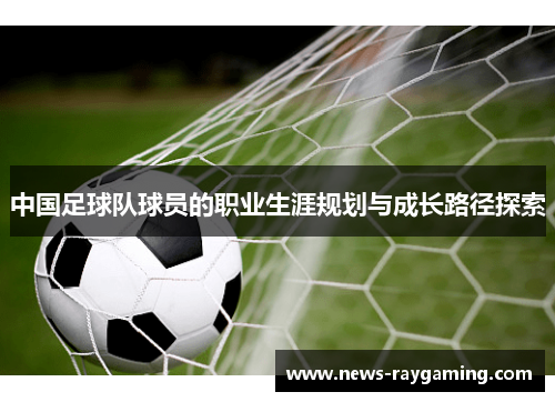 中国足球队球员的职业生涯规划与成长路径探索