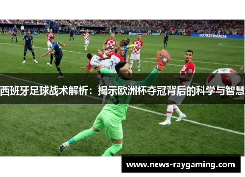 西班牙足球战术解析：揭示欧洲杯夺冠背后的科学与智慧
