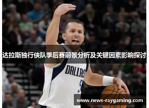达拉斯独行侠队季后赛前景分析及关键因素影响探讨