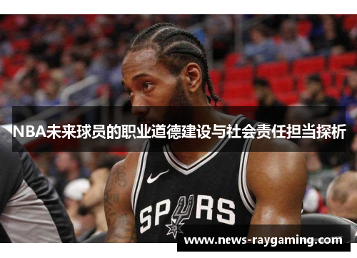 NBA未来球员的职业道德建设与社会责任担当探析