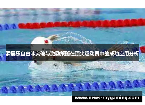 潘展乐自由泳突破与激励策略在顶尖运动员中的成功应用分析