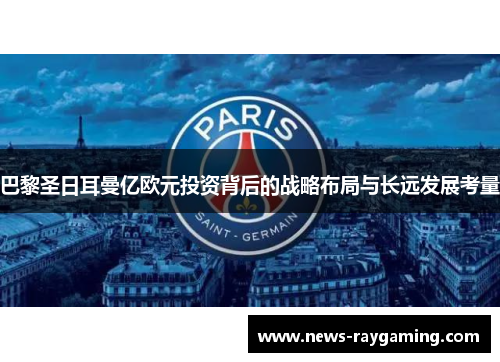 巴黎圣日耳曼亿欧元投资背后的战略布局与长远发展考量