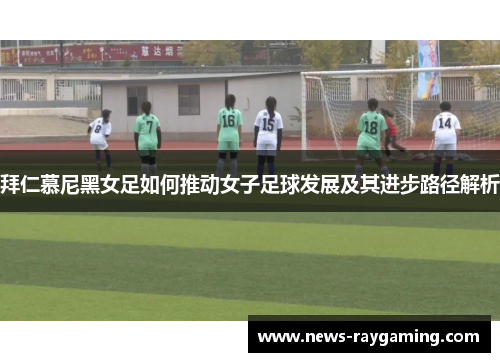 拜仁慕尼黑女足如何推动女子足球发展及其进步路径解析