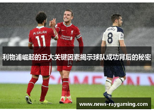 利物浦崛起的五大关键因素揭示球队成功背后的秘密