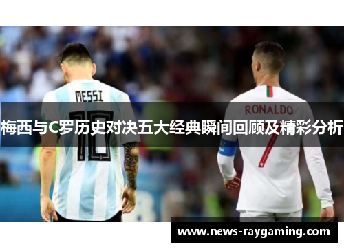 梅西与C罗历史对决五大经典瞬间回顾及精彩分析