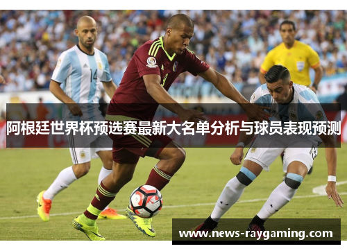 阿根廷世界杯预选赛最新大名单分析与球员表现预测