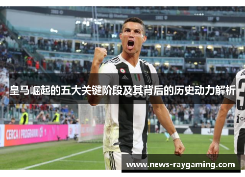 皇马崛起的五大关键阶段及其背后的历史动力解析
