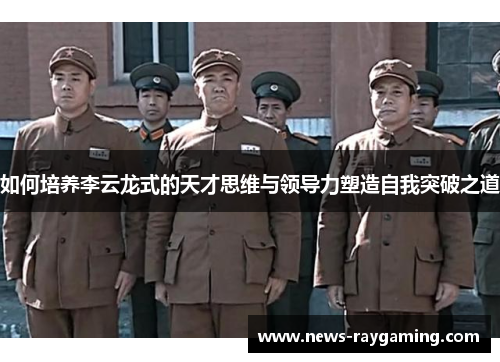 如何培养李云龙式的天才思维与领导力塑造自我突破之道