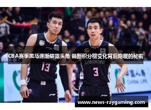 CBA赛季黑马逐渐崭露头角 最新积分榜变化背后隐藏的秘密