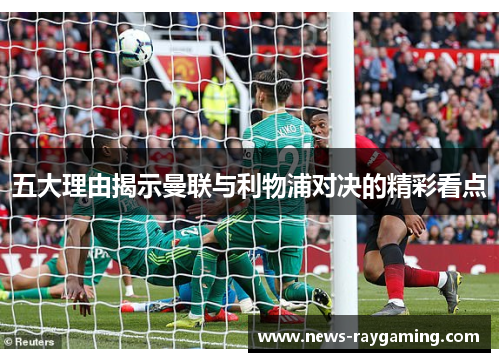 五大理由揭示曼联与利物浦对决的精彩看点