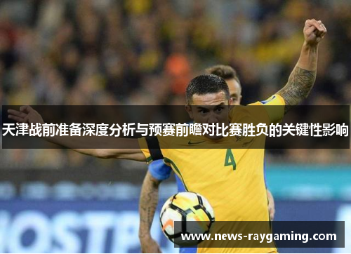 天津战前准备深度分析与预赛前瞻对比赛胜负的关键性影响