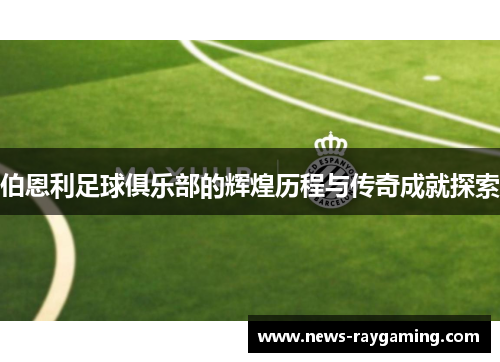 伯恩利足球俱乐部的辉煌历程与传奇成就探索