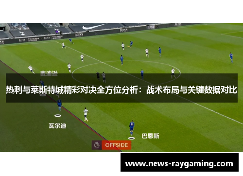 热刺与莱斯特城精彩对决全方位分析：战术布局与关键数据对比
