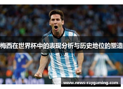 梅西在世界杯中的表现分析与历史地位的塑造