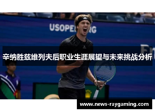 辛纳胜兹维列夫后职业生涯展望与未来挑战分析