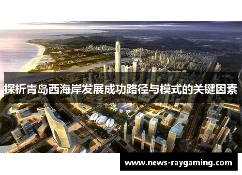 探析青岛西海岸发展成功路径与模式的关键因素