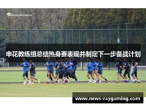 申花教练组总结热身赛表现并制定下一步备战计划
