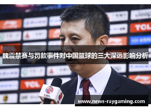 魏震禁赛与罚款事件对中国篮球的三大深远影响分析