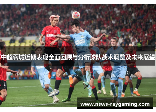 中超蓉城近期表现全面回顾与分析球队战术调整及未来展望