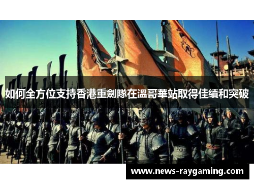 如何全方位支持香港重劍隊在溫哥華站取得佳績和突破