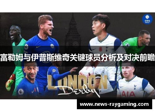 富勒姆与伊普斯维奇关键球员分析及对决前瞻